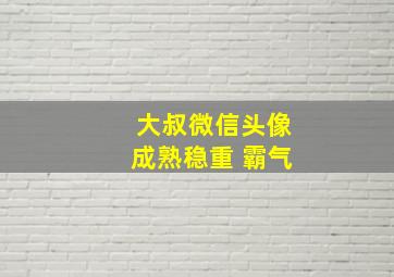 大叔微信头像成熟稳重 霸气